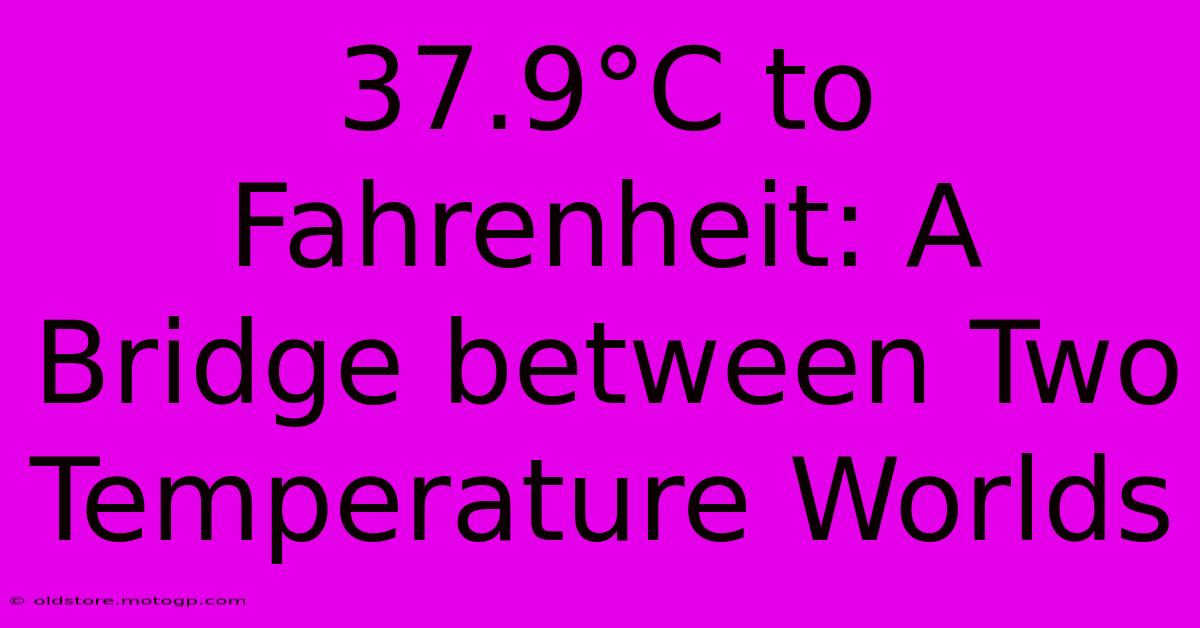 37.9°C To Fahrenheit: A Bridge Between Two Temperature Worlds