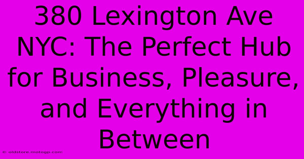 380 Lexington Ave NYC: The Perfect Hub For Business, Pleasure, And Everything In Between