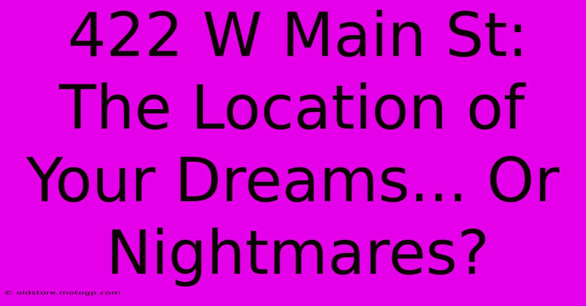 422 W Main St: The Location Of Your Dreams... Or Nightmares?