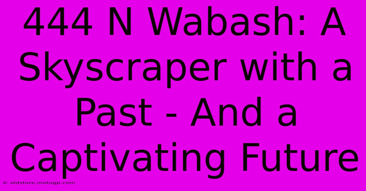 444 N Wabash: A Skyscraper With A Past - And A Captivating Future