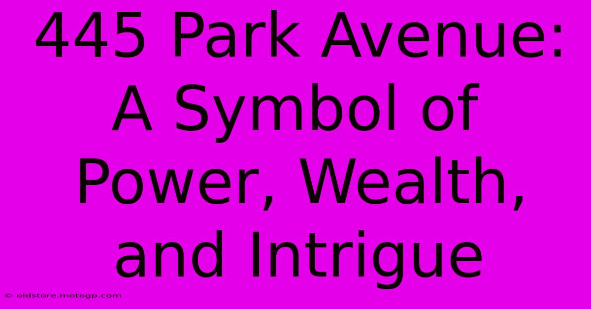 445 Park Avenue: A Symbol Of Power, Wealth, And Intrigue