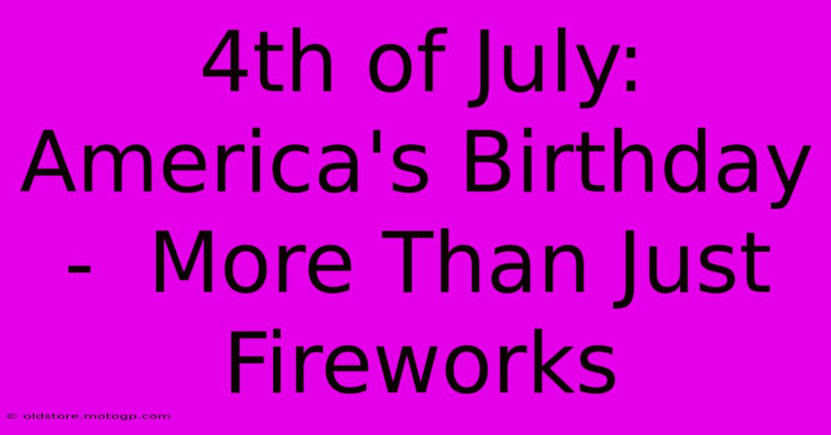 4th Of July: America's Birthday -  More Than Just Fireworks