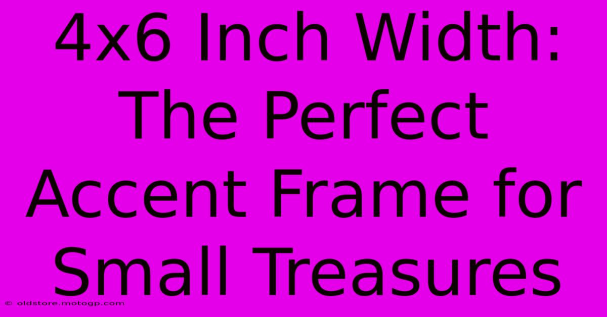 4x6 Inch Width: The Perfect Accent Frame For Small Treasures