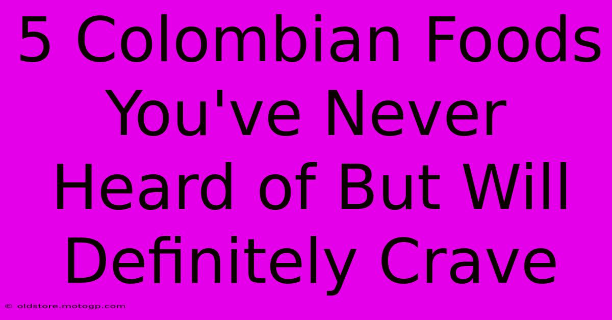 5 Colombian Foods You've Never Heard Of But Will Definitely Crave