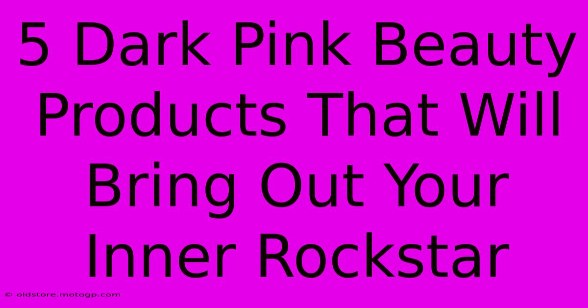 5 Dark Pink Beauty Products That Will Bring Out Your Inner Rockstar