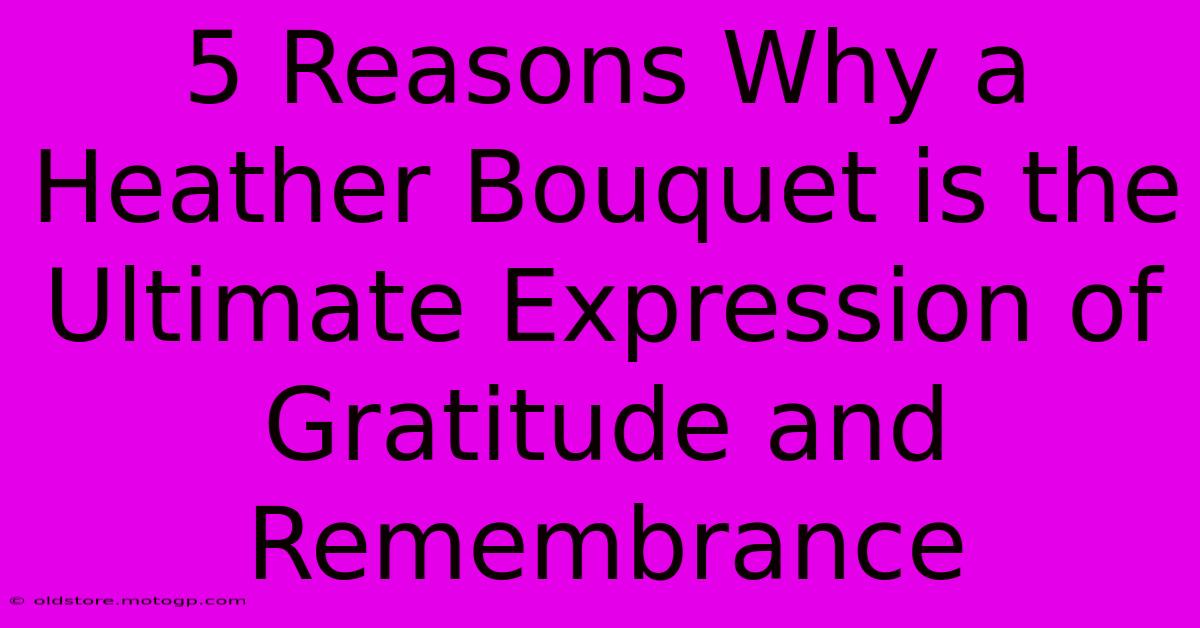 5 Reasons Why A Heather Bouquet Is The Ultimate Expression Of Gratitude And Remembrance