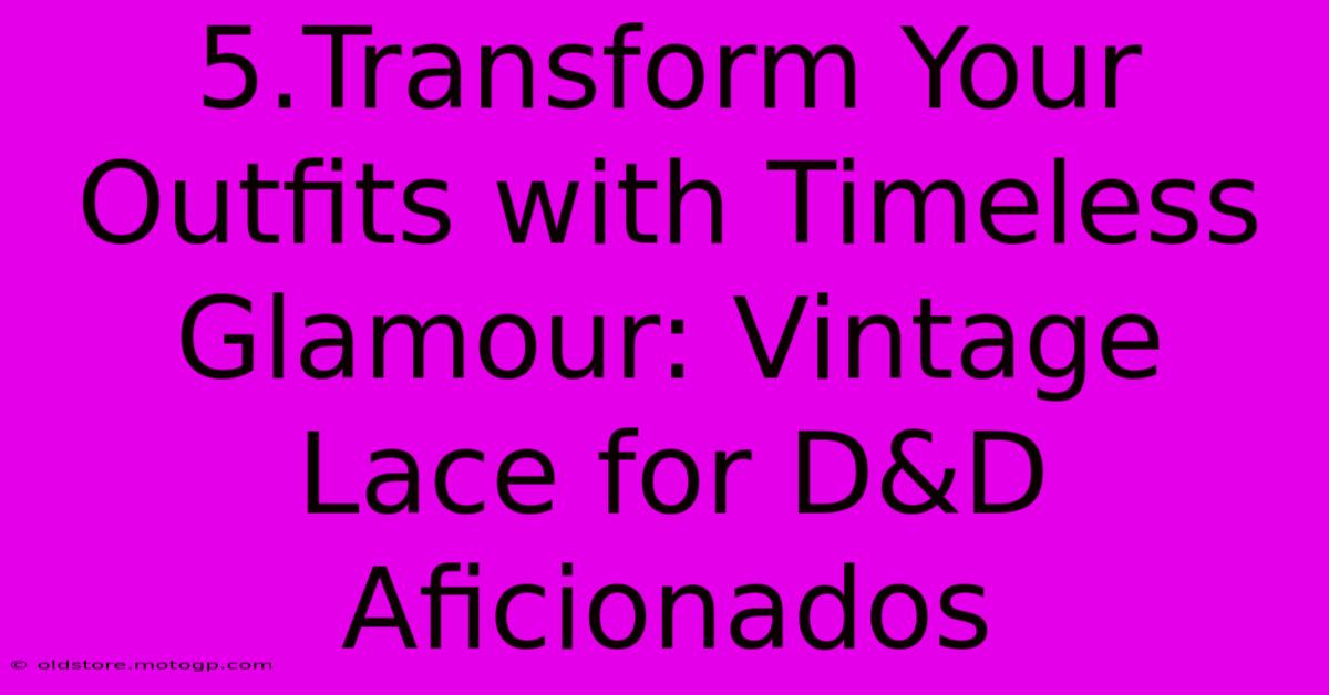 5.Transform Your Outfits With Timeless Glamour: Vintage Lace For D&D Aficionados