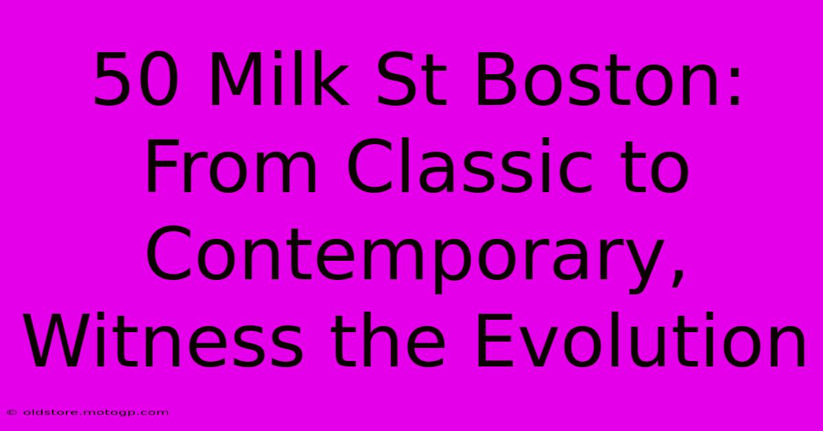 50 Milk St Boston: From Classic To Contemporary, Witness The Evolution