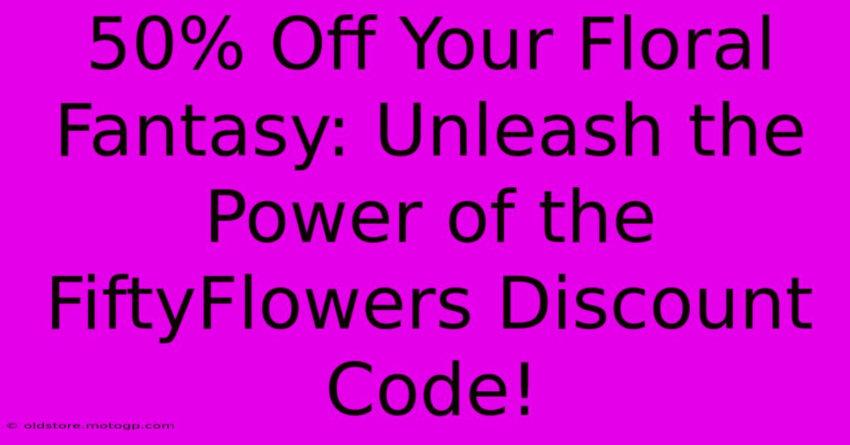 50% Off Your Floral Fantasy: Unleash The Power Of The FiftyFlowers Discount Code!