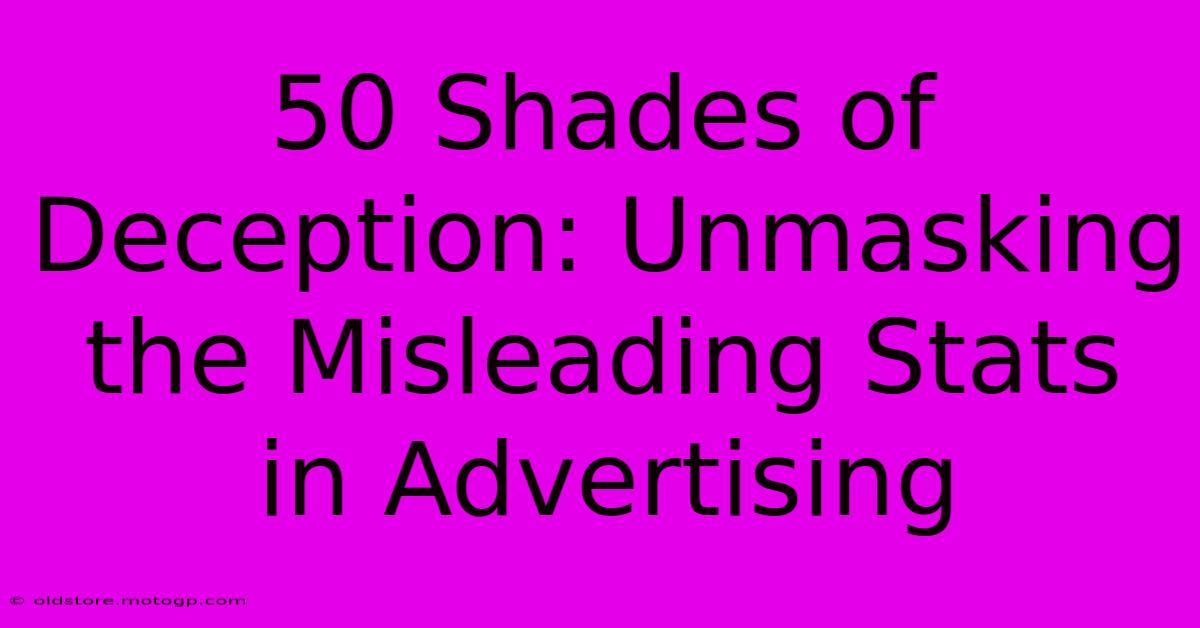 50 Shades Of Deception: Unmasking The Misleading Stats In Advertising