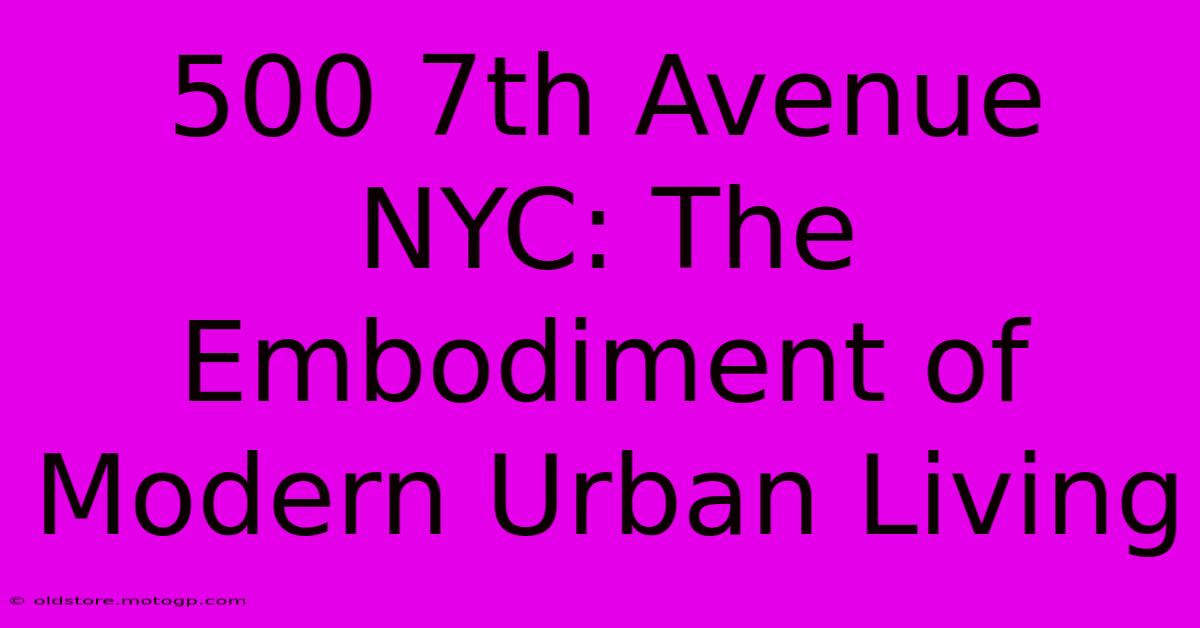 500 7th Avenue NYC: The Embodiment Of Modern Urban Living