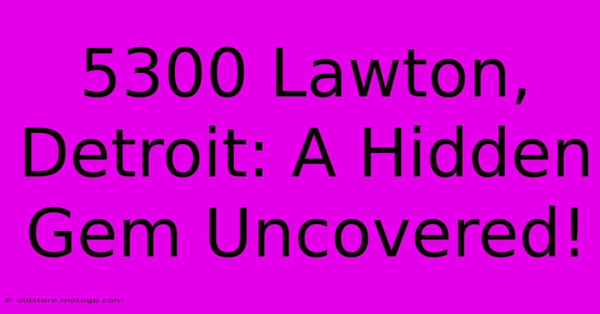 5300 Lawton, Detroit: A Hidden Gem Uncovered!