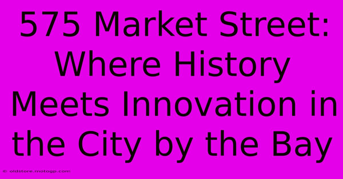 575 Market Street: Where History Meets Innovation In The City By The Bay