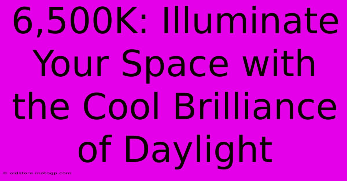 6,500K: Illuminate Your Space With The Cool Brilliance Of Daylight