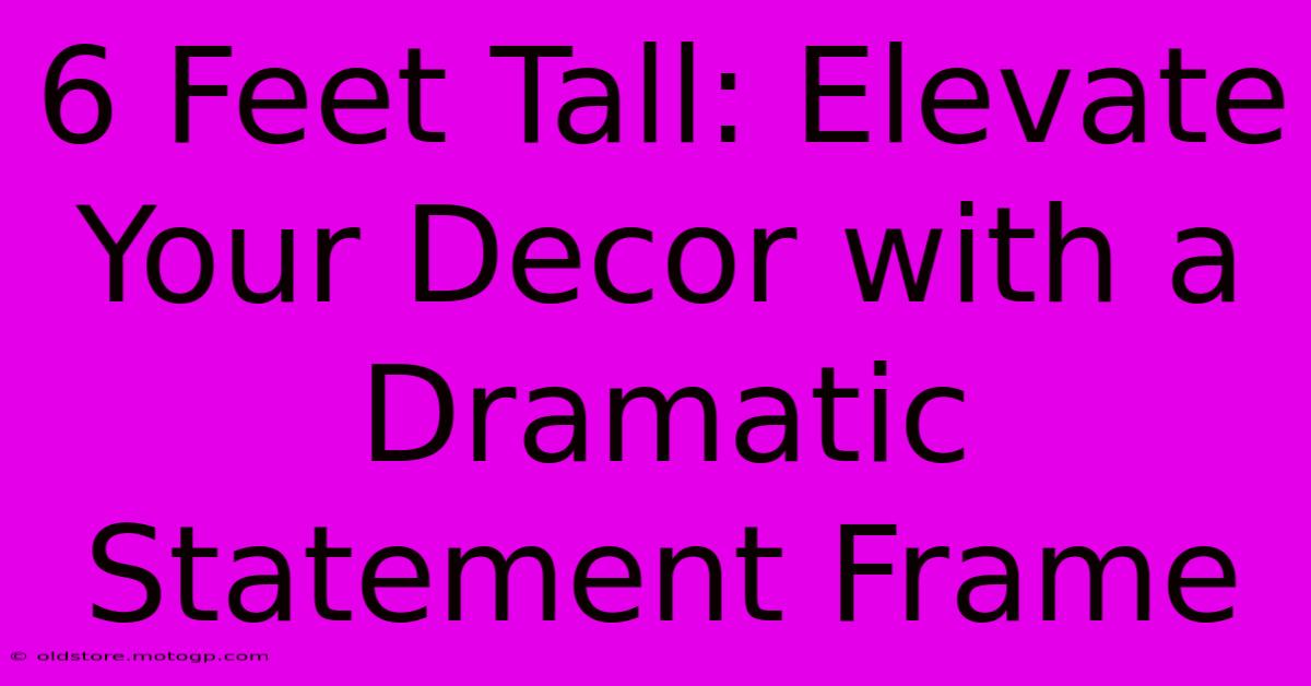 6 Feet Tall: Elevate Your Decor With A Dramatic Statement Frame