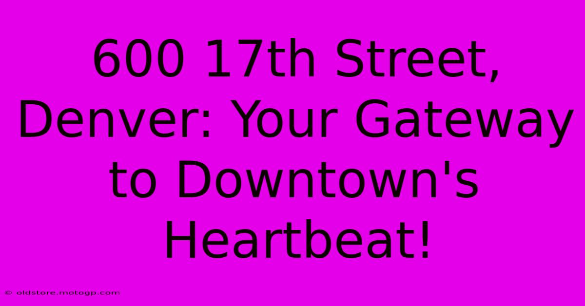 600 17th Street, Denver: Your Gateway To Downtown's Heartbeat!