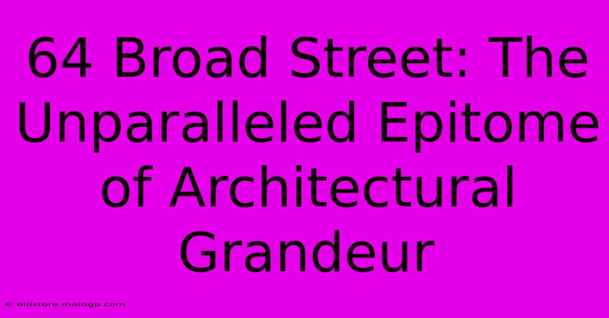 64 Broad Street: The Unparalleled Epitome Of Architectural Grandeur