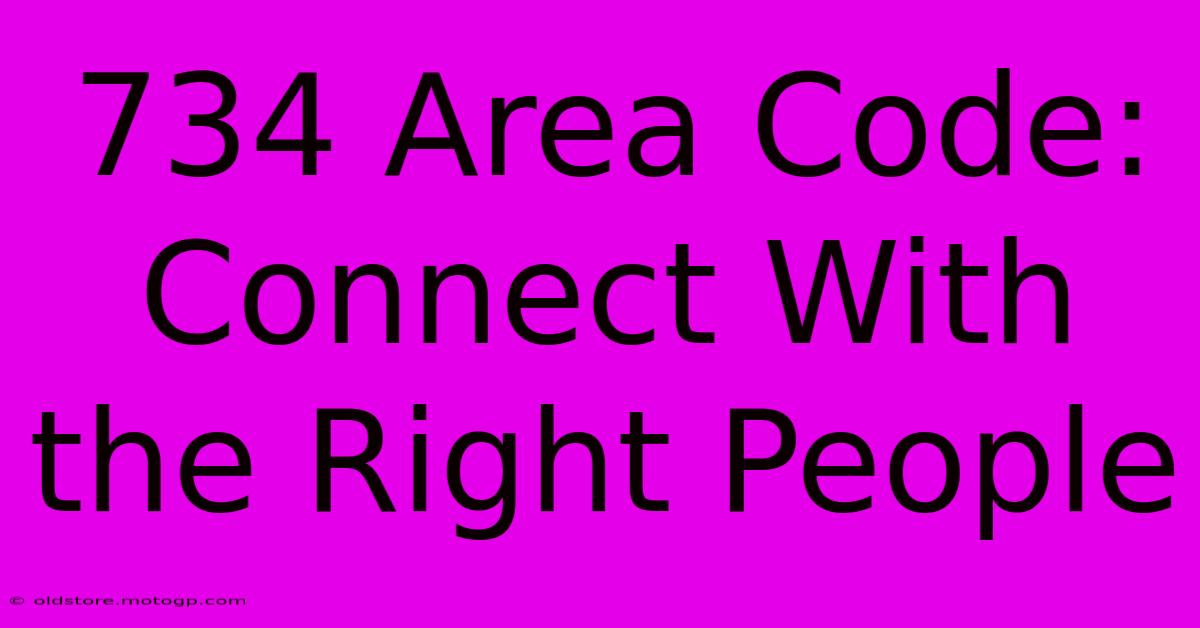 734 Area Code:  Connect With The Right People