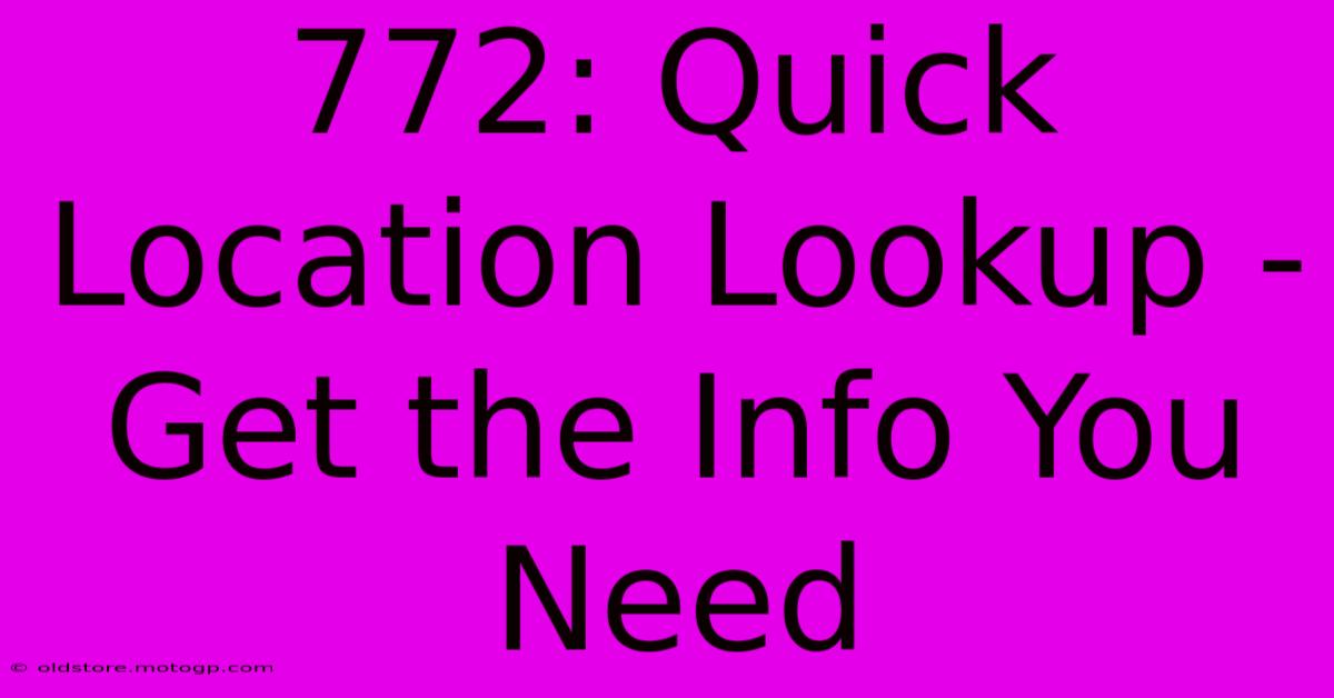 772: Quick Location Lookup - Get The Info You Need