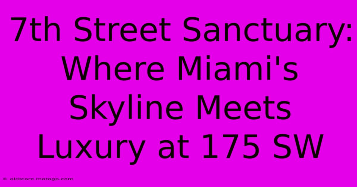 7th Street Sanctuary: Where Miami's Skyline Meets Luxury At 175 SW