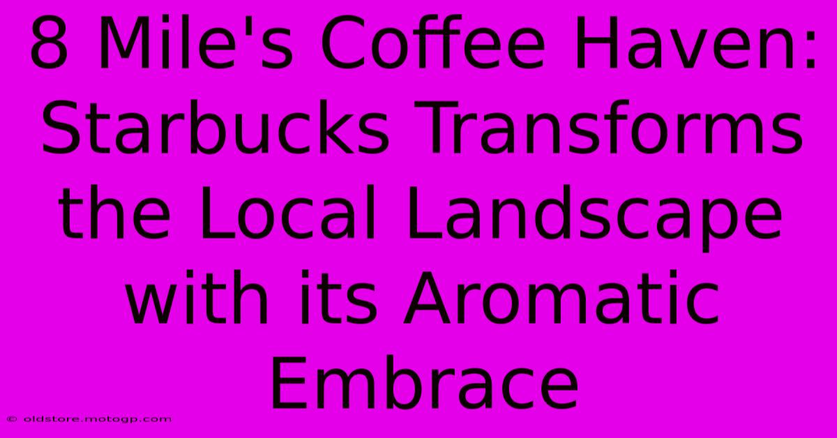 8 Mile's Coffee Haven: Starbucks Transforms The Local Landscape With Its Aromatic Embrace