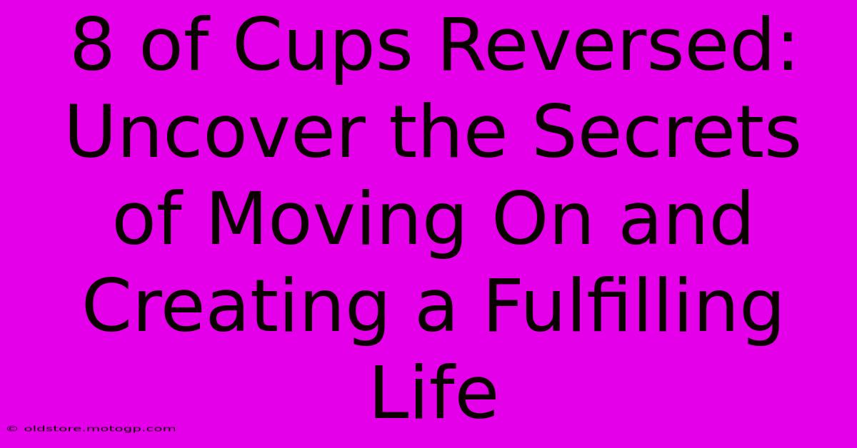 8 Of Cups Reversed: Uncover The Secrets Of Moving On And Creating A Fulfilling Life