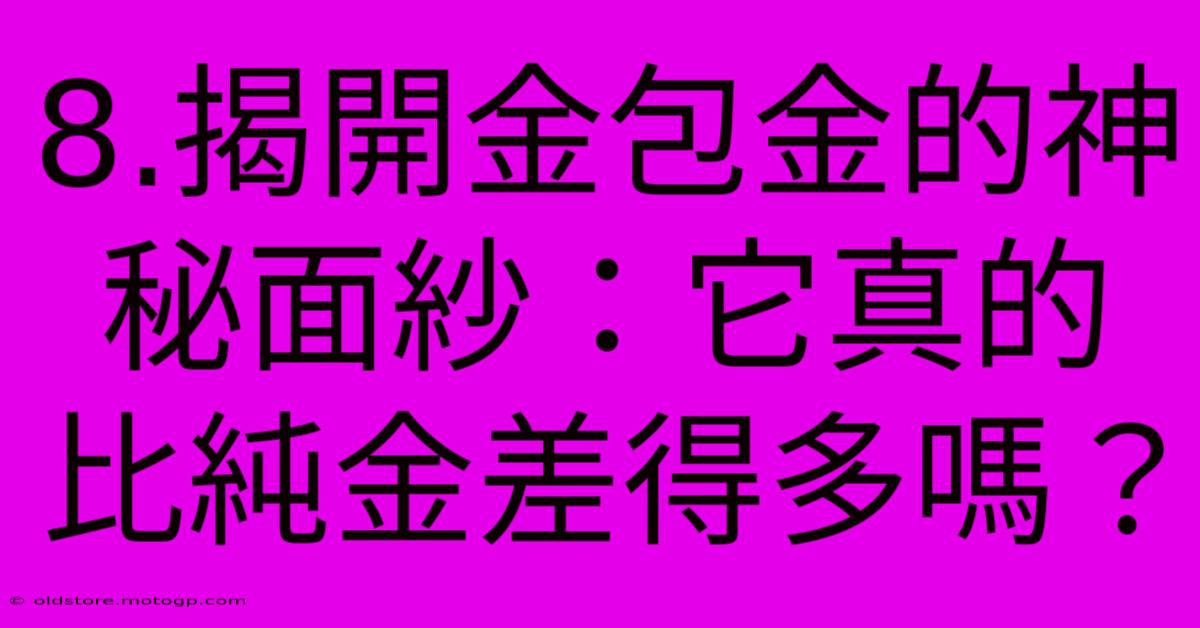 8.揭開金包金的神秘面紗：它真的比純金差得多嗎？