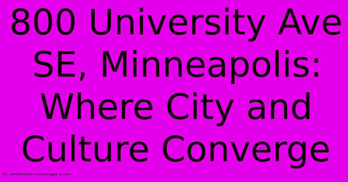 800 University Ave SE, Minneapolis: Where City And Culture Converge