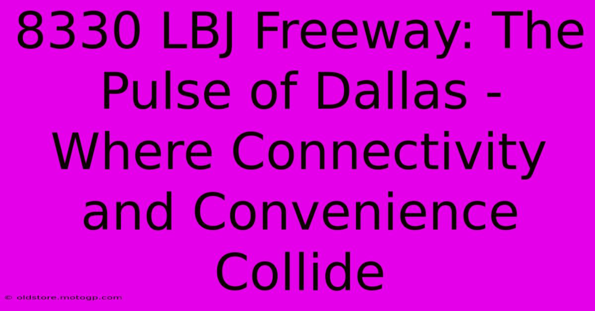 8330 LBJ Freeway: The Pulse Of Dallas - Where Connectivity And Convenience Collide