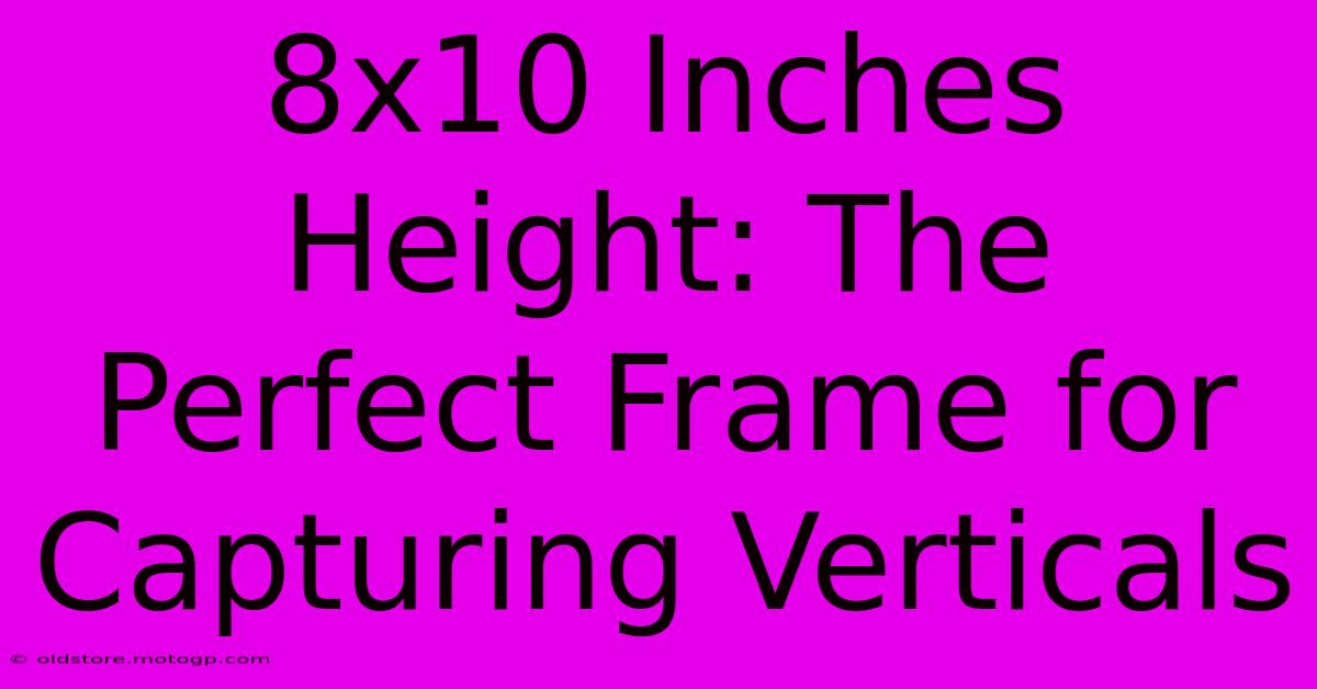 8x10 Inches Height: The Perfect Frame For Capturing Verticals