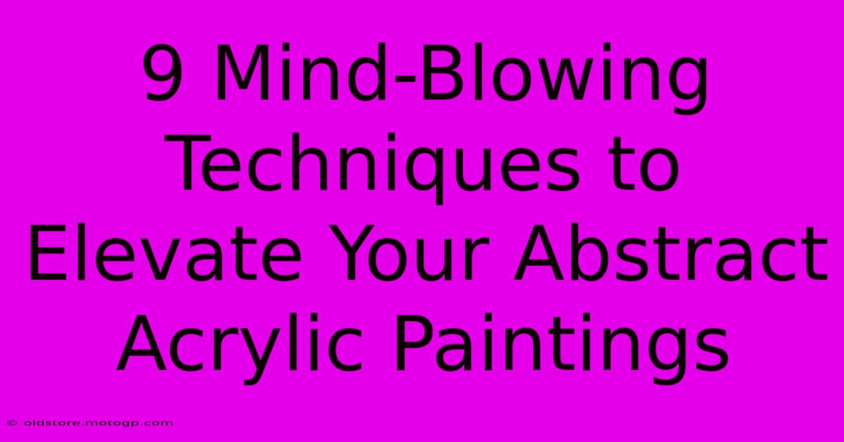 9 Mind-Blowing Techniques To Elevate Your Abstract Acrylic Paintings