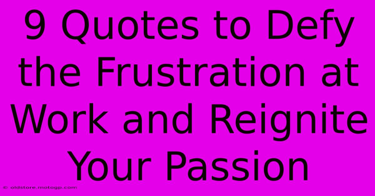 9 Quotes To Defy The Frustration At Work And Reignite Your Passion