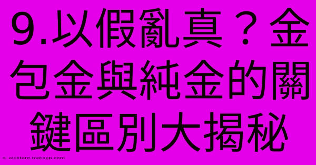 9.以假亂真？金包金與純金的關鍵區別大揭秘