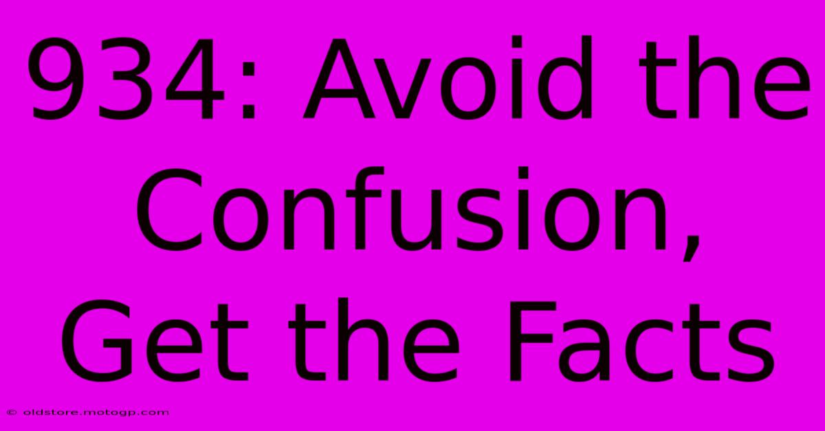 934: Avoid The Confusion, Get The Facts