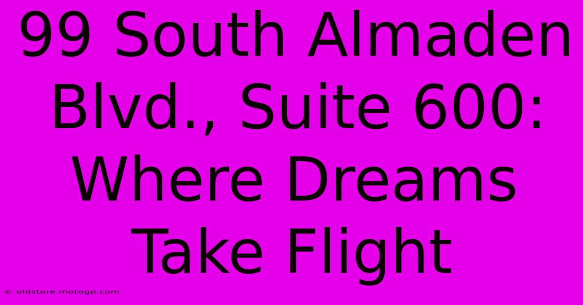 99 South Almaden Blvd., Suite 600: Where Dreams Take Flight