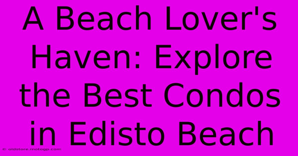 A Beach Lover's Haven: Explore The Best Condos In Edisto Beach