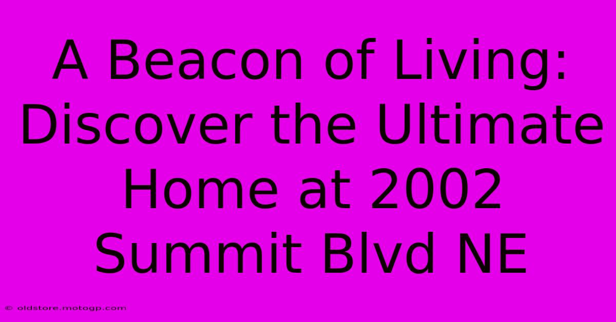 A Beacon Of Living: Discover The Ultimate Home At 2002 Summit Blvd NE