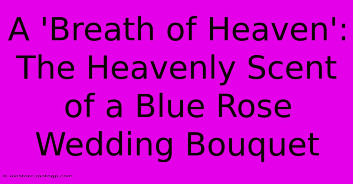 A 'Breath Of Heaven': The Heavenly Scent Of A Blue Rose Wedding Bouquet