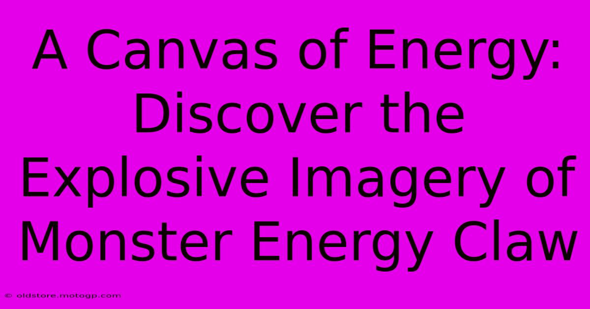 A Canvas Of Energy: Discover The Explosive Imagery Of Monster Energy Claw