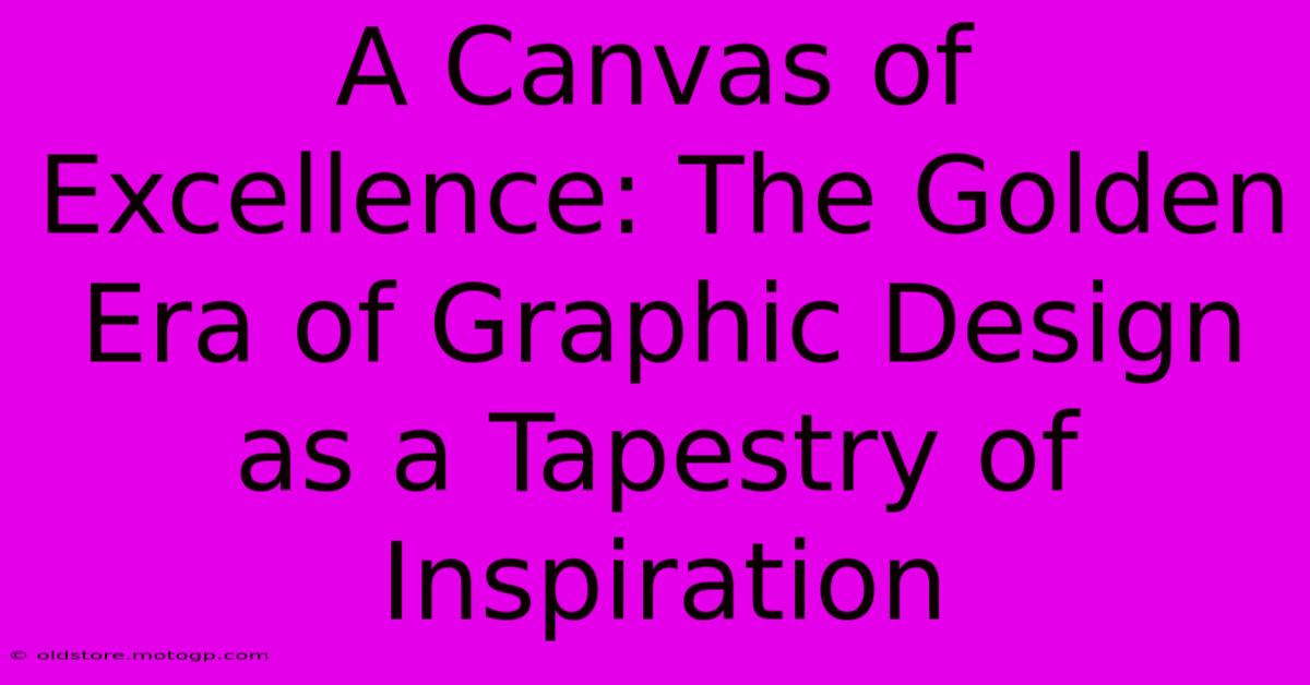 A Canvas Of Excellence: The Golden Era Of Graphic Design As A Tapestry Of Inspiration