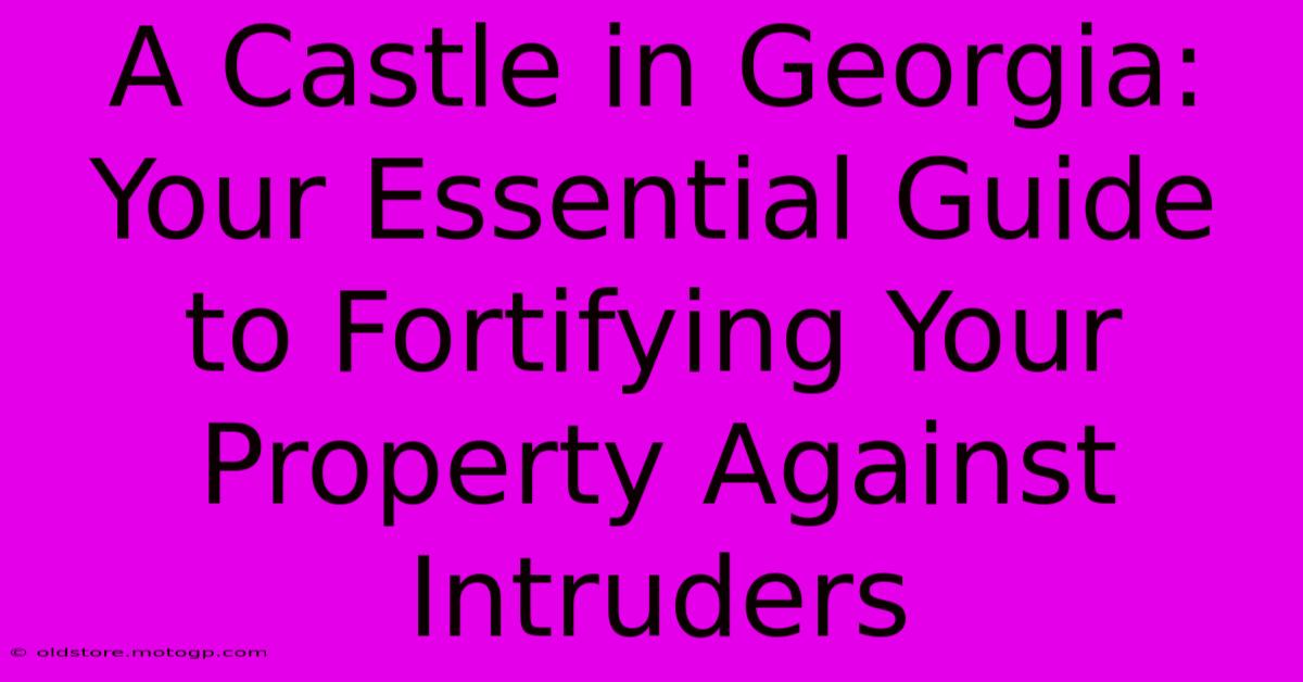 A Castle In Georgia: Your Essential Guide To Fortifying Your Property Against Intruders