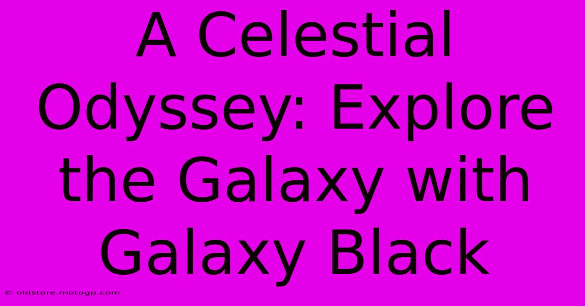 A Celestial Odyssey: Explore The Galaxy With Galaxy Black