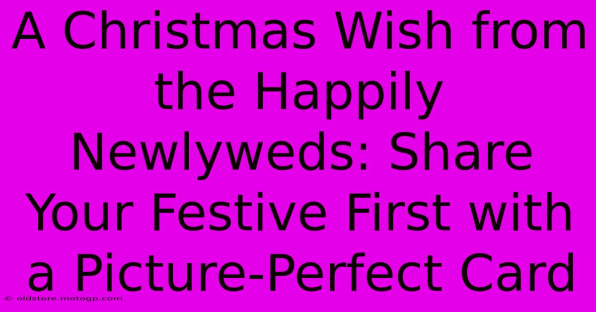 A Christmas Wish From The Happily Newlyweds: Share Your Festive First With A Picture-Perfect Card