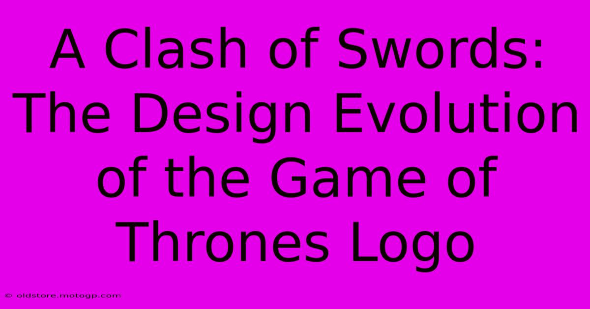 A Clash Of Swords: The Design Evolution Of The Game Of Thrones Logo