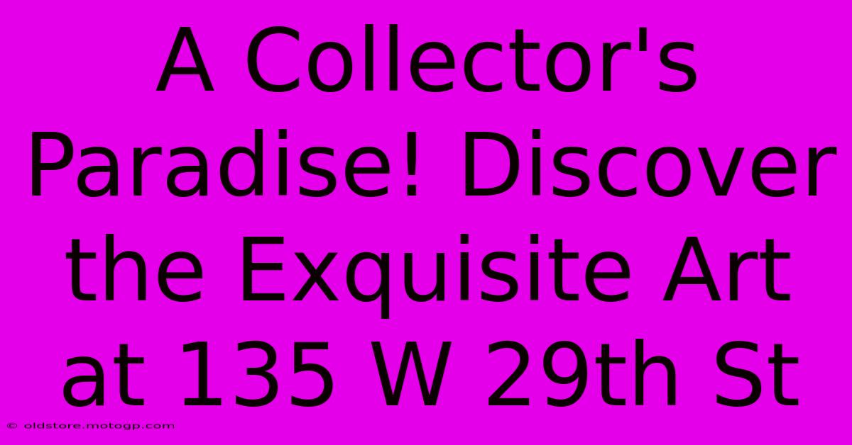 A Collector's Paradise! Discover The Exquisite Art At 135 W 29th St