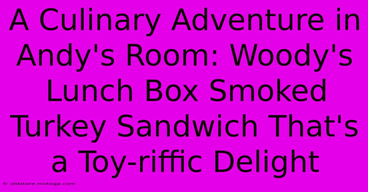 A Culinary Adventure In Andy's Room: Woody's Lunch Box Smoked Turkey Sandwich That's A Toy-riffic Delight