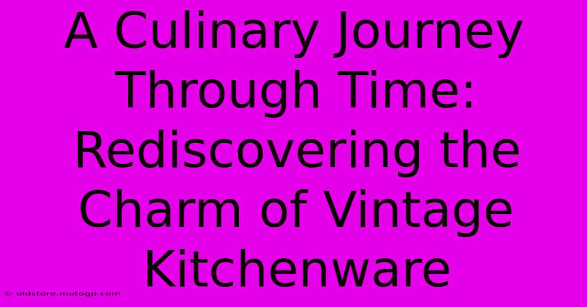 A Culinary Journey Through Time: Rediscovering The Charm Of Vintage Kitchenware