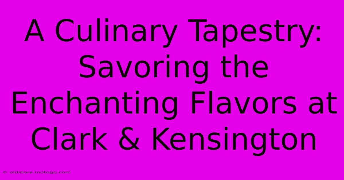 A Culinary Tapestry: Savoring The Enchanting Flavors At Clark & Kensington