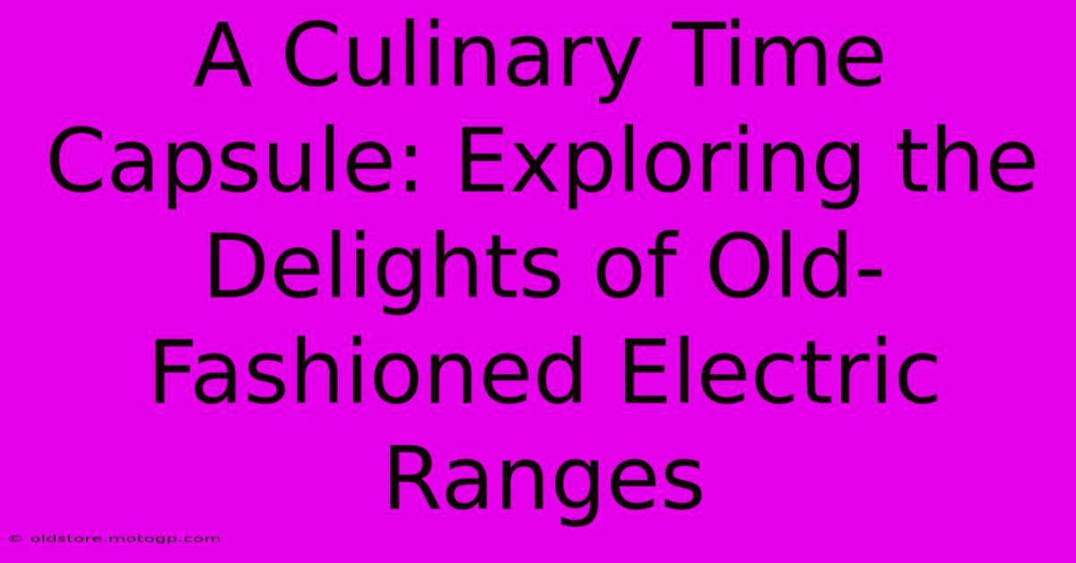 A Culinary Time Capsule: Exploring The Delights Of Old-Fashioned Electric Ranges