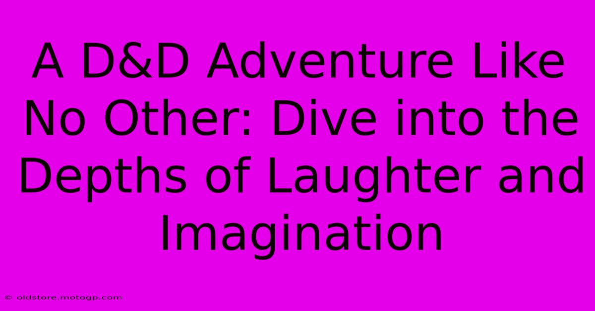 A D&D Adventure Like No Other: Dive Into The Depths Of Laughter And Imagination